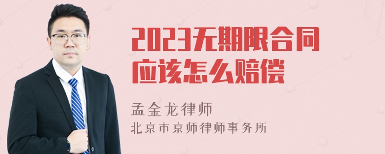 2023无期限合同应该怎么赔偿