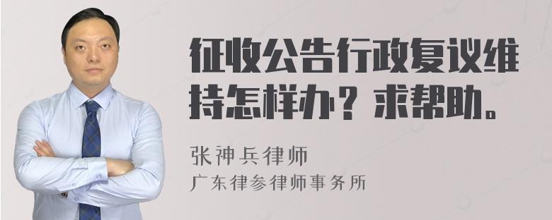 征收公告行政复议维持怎样办？求帮助。