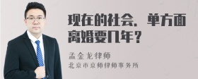 现在的社会．单方面离婚要几年？