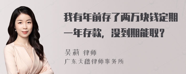 我有年前存了两万块钱定期一年存款，没到期能取？