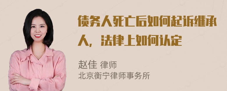 债务人死亡后如何起诉继承人，法律上如何认定