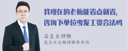 我现在的老板能省点就省，咨询下单位少发工资合法吗