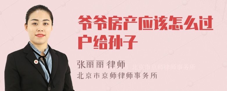 爷爷房产应该怎么过户给孙子