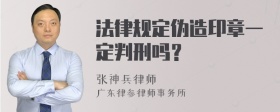 法律规定伪造印章一定判刑吗？