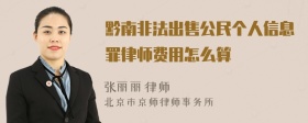 黔南非法出售公民个人信息罪律师费用怎么算