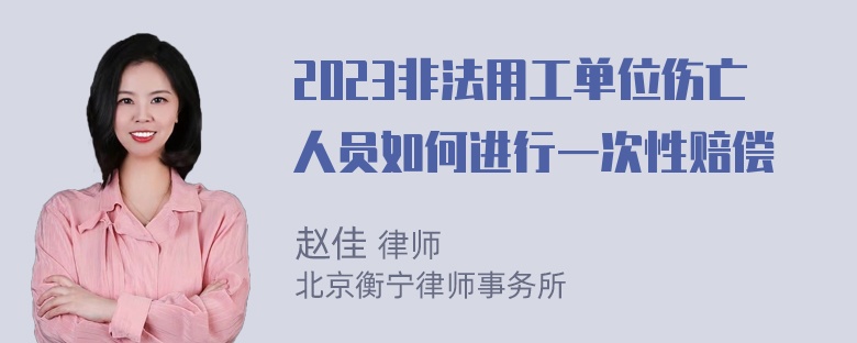 2023非法用工单位伤亡人员如何进行一次性赔偿