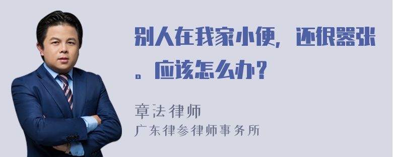 别人在我家小便，还很嚣张。应该怎么办？