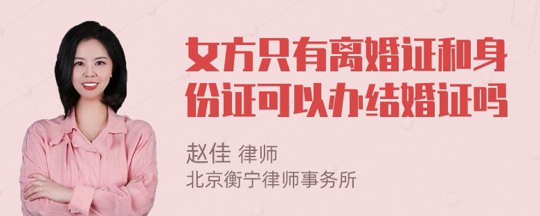 女方只有离婚证和身份证可以办结婚证吗