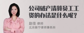 公司破产清算员工工资的办法是什么呢？