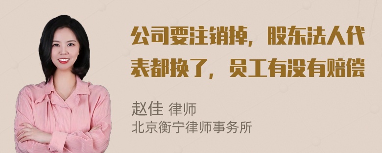 公司要注销掉，股东法人代表都换了，员工有没有赔偿