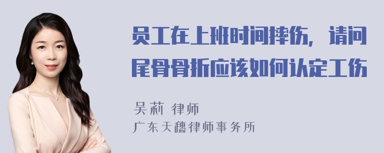 员工在上班时间摔伤，请问尾骨骨折应该如何认定工伤