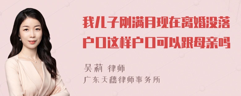 我儿子刚满月现在离婚没落户口这样户口可以跟母亲吗