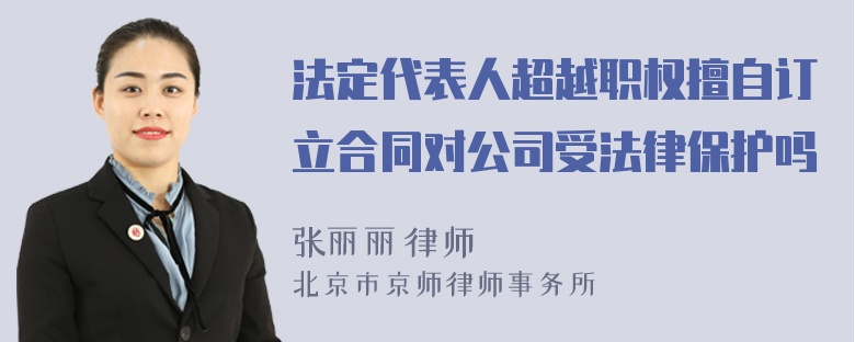 法定代表人超越职权擅自订立合同对公司受法律保护吗