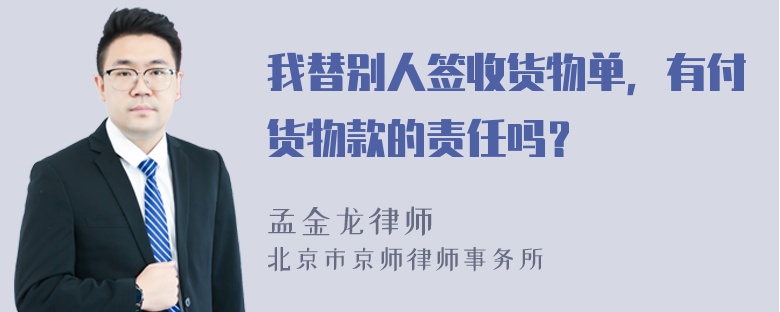 我替别人签收货物单，有付货物款的责任吗？