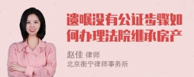 遗嘱没有公证步骤如何办理法院继承房产