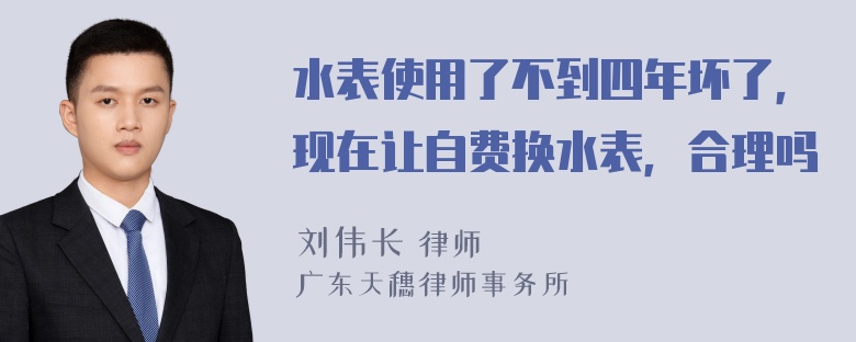 水表使用了不到四年坏了，现在让自费换水表，合理吗