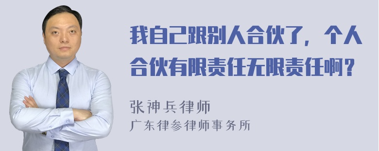 我自己跟别人合伙了，个人合伙有限责任无限责任啊？