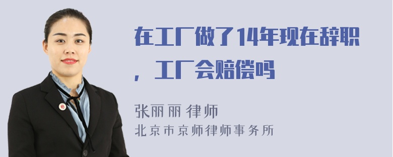 在工厂做了14年现在辞职，工厂会赔偿吗