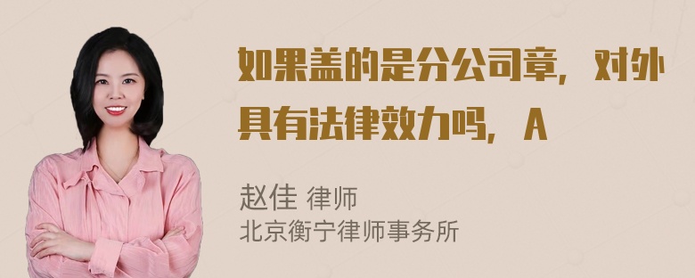 如果盖的是分公司章，对外具有法律效力吗，A