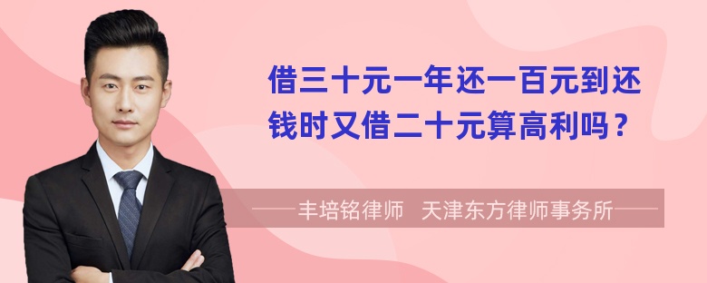 借三十元一年还一百元到还钱时又借二十元算高利吗？