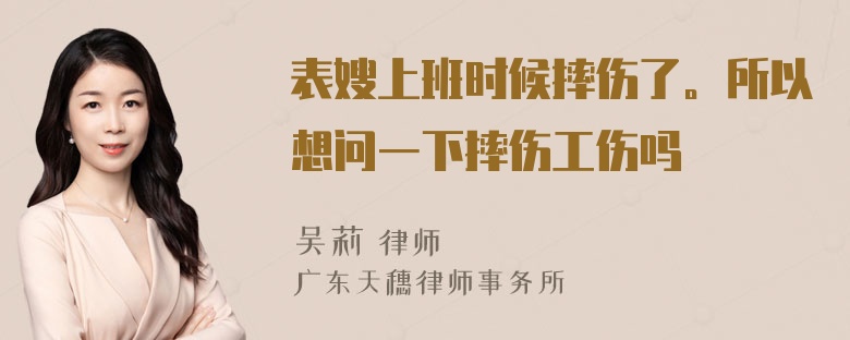 表嫂上班时候摔伤了。所以想问一下摔伤工伤吗