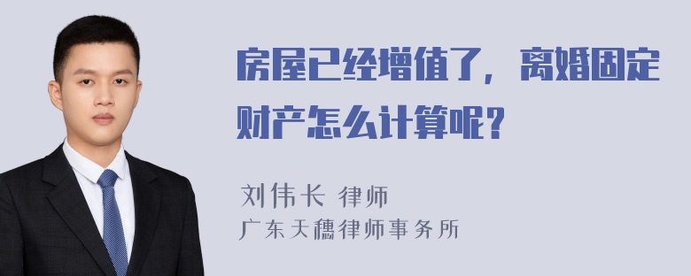 房屋已经增值了，离婚固定财产怎么计算呢？