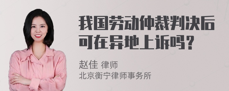 我国劳动仲裁判决后可在异地上诉吗？