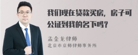 我们现在贷款买房，房子可公证到我的名下吗？