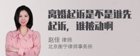 离婚起诉是不是谁先起诉，谁被动啊