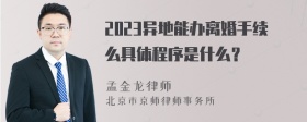 2023异地能办离婚手续么具体程序是什么？