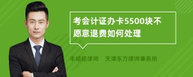 考会计证办卡5500块不愿意退费如何处理