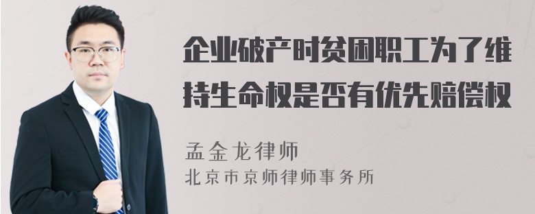 企业破产时贫困职工为了维持生命权是否有优先赔偿权