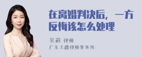 在离婚判决后，一方反悔该怎么处理