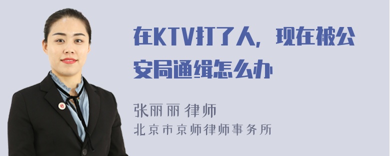 在KTV打了人，现在被公安局通缉怎么办