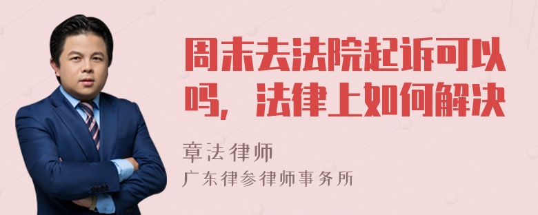 周末去法院起诉可以吗，法律上如何解决