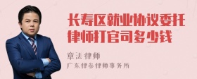 长寿区就业协议委托律师打官司多少钱