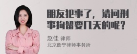 朋友犯事了，请问刑事拘留要几天的呢？