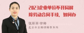 2023企业单位不开局解除劳动合同手续，如何办