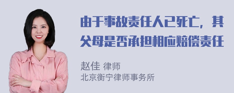 由于事故责任人已死亡，其父母是否承担相应赔偿责任