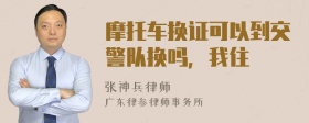 摩托车换证可以到交警队换吗，我住