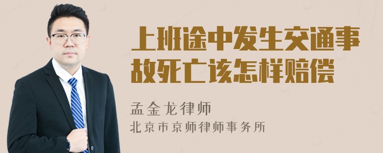 上班途中发生交通事故死亡该怎样赔偿