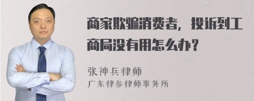 商家欺骗消费者，投诉到工商局没有用怎么办？