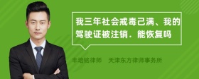 我三年社会戒毒己满、我的驾驶证被注销．能恢复吗