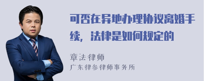 可否在异地办理协议离婚手续，法律是如何规定的