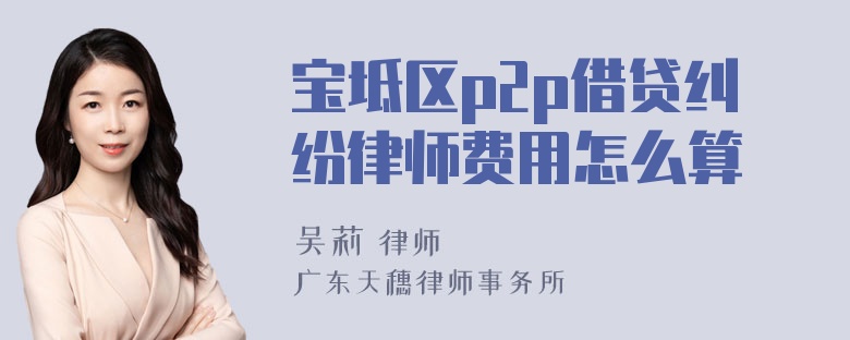 宝坻区p2p借贷纠纷律师费用怎么算