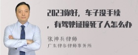 2023你好，车子没手续，有驾驶证撞死了人怎么办