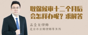 取保候审十二个月后会怎样办呢？求解答