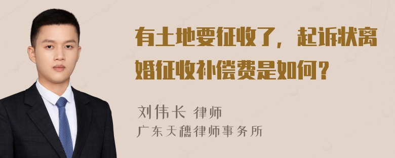 有土地要征收了，起诉状离婚征收补偿费是如何？