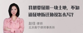 我想要征用一块土地，不知道征地拆迁协议怎么写？