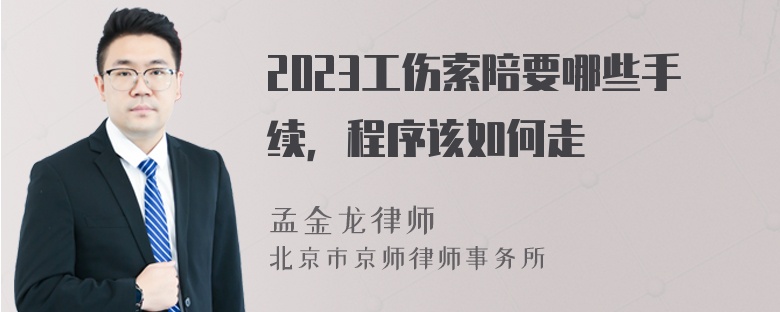 2023工伤索陪要哪些手续，程序该如何走